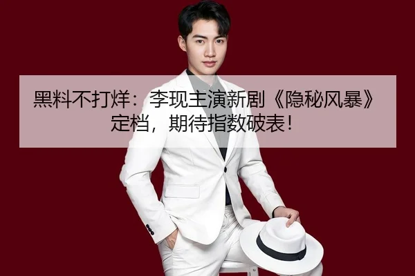 黑料不打烊：李现主演新剧《隐秘风暴》定档，期待指数破表！